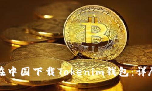 如何在中国下载Tokenim钱包：详尽指南