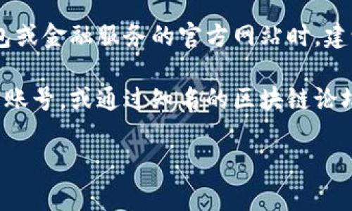 截至我最新的知识更新，具体的Token钱包官网地址可能会发生变化。在查找任何钱包或金融服务的官方网站时，建议直接使用可信的搜索引擎，并确保访问的链接是官方渠道，以避免钓鱼或欺诈网站。

如果你对Token钱包的官网地址有特别的需求，建议查看其在社交媒体平台上的官方账号，或通过知名的区块链论坛和社区获取最新的官方信息。

如果你有其他问题或者需要更多信息，请告诉我！