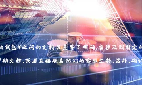 截至我最后的数据更新（2023年10月），Mana（Decentraland的代币）与TokenIM（一个支持以太坊及ERC-20代币的钱包）之间的支持关系并不明确。当涉及到特定的区块链资产和钱包兼容性时，用户通常需要查阅钱包的官方网站或相关支持文档，以确认该钱包是否支持特定代币。

如果你想确保你的Mana代币可以通过TokenIM进行收发和管理，建议你首先检查TokenIM的官方网站或应用内的帮助文档，或者直接联系他们的客服支持。另外，确认你的钱包是最新版本也是一个好主意，因为钱包开发者可能会定期更新，以支持新的代币和功能。

总之，在进行任何交易或资产管理之前，务必先确认你的钱包是否支持特定的代币，以避免不必要的损失或混淆。