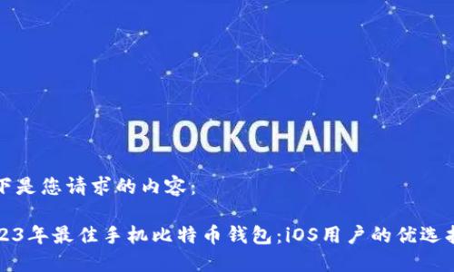 以下是您请求的内容：

2023年最佳手机比特币钱包：iOS用户的优选指南