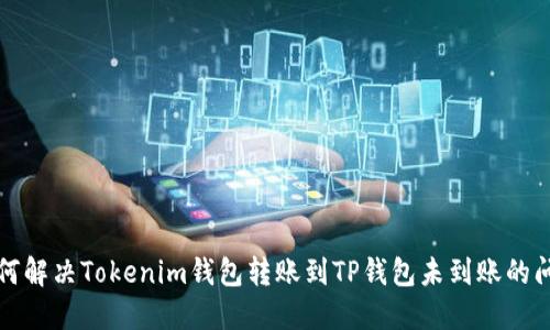 如何解决Tokenim钱包转账到TP钱包未到账的问题