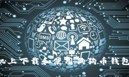 如何在安卓手机上下载和使用狗狗币钱包：您的完整指南