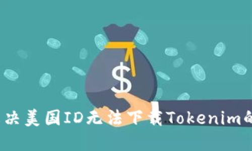 如何解决美国ID无法下载Tokenim的问题？