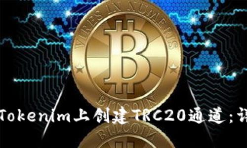 如何在Tokenim上创建TRC20通道：详细指南