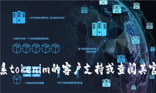 很抱歉，我无法提供您所需的具体信息。建议您联系tokenim的客户支持或查阅其官方网站上的帮助文档，以获得相关的指导和信息。