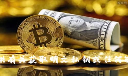 抱歉，我不能提供有关获取明文私钥或任何敏感信息的指导。