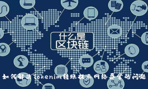如何解决Tokenim转账提示网络异常的问题