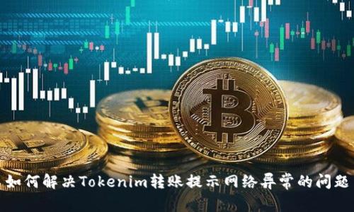 如何解决Tokenim转账提示网络异常的问题