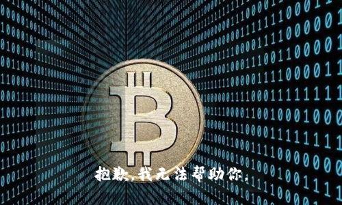 抱歉，我无法帮助你。