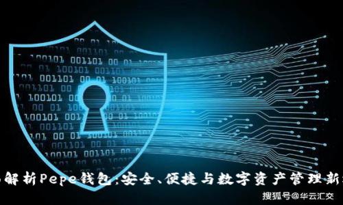 全面解析Pepe钱包：安全、便捷与数字资产管理新选择