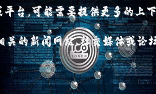 关于“tokenim”，目前没有具体的信息可供查询。如果你指的是某个特定的项目、技术或平台，可能需要提供更多的上下文信息。例如，这可能是一个加密货币的代币、一个特定的产品名称或是一个服务平台。

如果你是在关注与Token相关的加密货币市场的最新动态，那么你可以查看加密货币相关的新闻网站、社交媒体或论坛。加密货币市场变化迅速，具体项目或代币的状态可能会有所不同。

如果你能提供更多的上下文或详细信息，我将非常乐意帮助你解答。