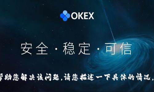 您提到的“tokenim”问题可能涉及到特定的技术或应用，如果您能提供更多的上下文或细节，我将能更加准确地帮助您解决该问题。请您描述一下具体的情况，比如您在使用哪个平台或软件时遇到了这个问题，或者是您希望实现什么目标。这样我可以更好地为您提供支持。