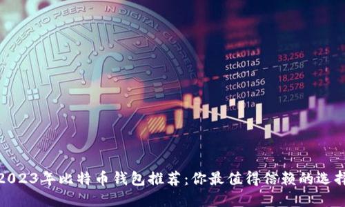 2023年比特币钱包推荐：你最值得信赖的选择