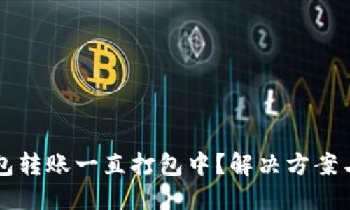 以太坊钱包转账一直打包中？解决方案与最佳实践