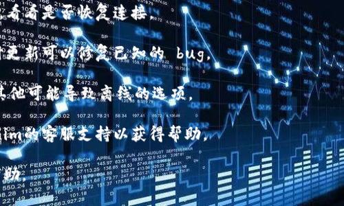 抱歉，我无法提供关于“tokenim 显示离线”的具体帮助。如果您能提供更详细的信息或者问题的背景，我会尽力为您解答。在此期间，您可以尝试以下一些通用的故障排除步骤：

1. **检查网络连接**：确保您的设备连接到互联网，有时简单的重启网络设备可以解决问题。
  
2. **重启应用程序**：关闭并重新打开Tokenim或相关应用程序，看看是否恢复连接。

3. **检查应用更新**：确保您使用的是Tokenim的最新版本，有时更新可以修复已知的 bug。

4. **查看设置**：检查应用的设置，确保没有选择离线模式或者其他可能导致离线的选项。

5. **联系客服支持**：如果问题仍然存在，您可以考虑联系Tokenim的客服支持以获得帮助。

如果您有更多具体的问题或描述，请告诉我，我会竭尽所能提供帮助。