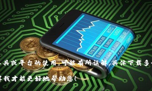 “tokenim可以下载几个”这个问题涉及到TokenIm这个工具或平台的使用，可能有所误解。具体下载多个实例或设置的问题，总是与用户的需求和平台政策有关。

如果您有更具体的问题或上下文，欢迎提供更多信息，这样我才能更好地帮助您！