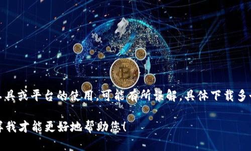 “tokenim可以下载几个”这个问题涉及到TokenIm这个工具或平台的使用，可能有所误解。具体下载多个实例或设置的问题，总是与用户的需求和平台政策有关。

如果您有更具体的问题或上下文，欢迎提供更多信息，这样我才能更好地帮助您！
