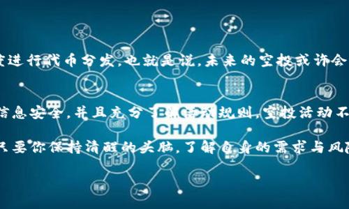   如何免费领取Tokenim钱包的空投活动？ / 
 guanjianci Tokenim钱包, 空投, 加密货币, 免费领取 /guanjianci 

什么是Tokenim钱包？
在加密货币的世界里，钱包则是用户存储和管理数字资产的重要工具。其中，Tokenim钱包作为一种新兴的数字钱包，凭借其优秀的安全性与用户体验，逐渐获得了加密货币爱好者的青睐。Tokenim钱包不仅支持多种主流加密货币的存储、转账功能，还在不断推出新的服务与活动，比如空投，吸引了越来越多的用户想要了解。

空投是什么？为什么它如此重要？
在加密货币的生态系统中，空投指的是项目方向现有加密货币持有者或潜在用户免费分发代币或资产的活动。空投不仅是一种宣传手段，帮助项目迅速提高知名度和用户基数，更是拉动用户参与热情的有效方式。你是不是也觉得，参与空投可以算是一种“免费午餐”？

Tokenim钱包的空投活动介绍
最近，Tokenim钱包推出了一项令人兴奋的空投活动，用户只需注册并完成简单的任务，即可获得免费的代币。这无疑是一个绝佳的机会，特别对于那些想要开始进入加密货币市场但又不确定如何投资的人来说。而对于老用户，这是一个增持资产的好机会。接下来，我们就来看看如何参与这个空投活动吧！

如何免费领取Tokenim钱包的空投？
参与Tokenim钱包的空投活动其实相当简单。以下是一些步骤指导，帮助你轻松领取空投：
ol
    listrong下载Tokenim钱包：/strong首先，你需要在手机应用商店或官方网站下载并安装Tokenim钱包。无论是Android还是iOS用户，都能够轻松获取。/li
    listrong注册账户：/strong在安装完成后，打开应用并注册账户。你需要提供一些基本信息，例如手机号码和邮箱验证。这些都是为了确保账户的安全与完整。/li
    listrong完成任务：/strongTokenim钱包通常会要求用户完成一些简单的任务，例如分享活动信息到社交平台、邀请朋友注册、或者进行一定金额的交易等。这些任务的完成不仅可以让你获得免费的代币，还有助于提升钱包的使用体验。/li
    listrong等待空投发放：/strong一旦你完成了所有的任务，就可以耐心等待空投的发放。根据官方的公告，空投通常会在活动结束后的一段时间内进行分发。/li
/ol

参与空投的注意事项
当然，参与Tokenim钱包的空投活动并不是完全没有风险。以下是一些你需要注意的事项：
ul
    listrong官方渠道：/strong一定要确保你是在Tokenim钱包的官方网站或官方社交媒体上获取的空投信息，避免上当受骗。/li
    listrong保护个人信息：/strong在注册账户时，切勿随意泄露个人敏感信息，尤其是在第三方网站上。/li
    listrong了解空投规则：/strong参与前请仔细阅读关于空投的所有规则与要求，确保自己符合条件，避免不必要的麻烦。/li
/ul

空投的未来趋势
随着加密货币市场的不断发展，空投活动也在逐渐演变。越来越多的项目开始推出创新的空投方案，比如基于用户在区块链网络上的活跃度进行代币分发。也就是说，未来的空投或许会更加公平、透明，并且具备更多的趣味性。你期待看到这样的变化吗？

总结
免费领取Tokenim钱包的空投是一项绝佳的活动，让新老用户都有机会获取更多的数字资产。在参与过程中，我们需要保持警惕，确保自身信息安全，并且充分了解活动规则。空投活动不仅仅是获取资产的途径，也是了解和体验加密货币世界的一扇窗口。希望大家能抓住这个机会，开启你的加密旅程！

总之，Tokenim钱包的空投活动为广大的用户提供了一个参与加密货币的机会，让普通人也能踏上数字财富的征程。虽然市场波动不大，但只要你保持清醒的头脑，了解自身的需求与风险，便能在这片充满可能性的海洋中找到属于自己的港湾。对于未来的加密货币市场，你认为会朝哪个方向发展呢？让我们一起期待吧！

如需详细了解更多信息或参与方法，请随时访问Tokenim的官方网站，获取最新动态。