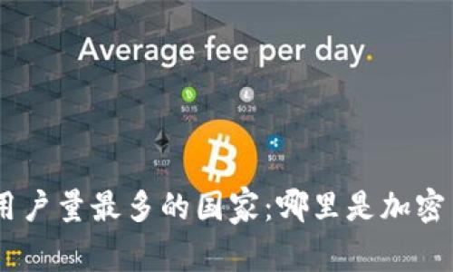 全球Tokenim用户量最多的国家：哪里是加密货币的新热点？