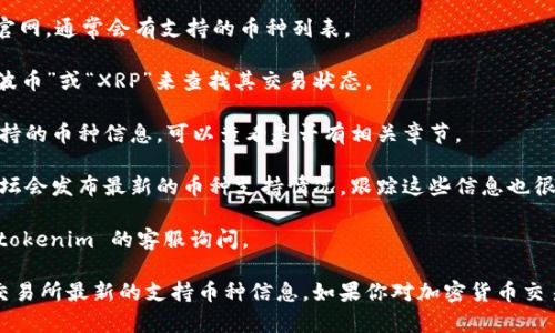 瑞波币（XRP）是一种加密货币，主要用于支付和转账领域。如果你想了解 tokenim 交易所上是否支持瑞波币交易，可以通过以下几步进行确认：

1. **访问 tokenim 官方网站**：直接进入 tokenim 的官网，通常会有支持的币种列表。

2. **搜索功能**：如果网站提供搜索框，可以直接输入“瑞波币”或“XRP”来查找其交易状态。

3. **查看帮助中心**：很多交易所会在帮助中心中发布支持的币种信息，可以查看是否有相关章节。

4. **社区和社交媒体**：有时候官方的社交媒体和社区论坛会发布最新的币种支持情况，跟踪这些信息也很有帮助。

5. **联系客服**：如果以上方法无法确定，可以直接联系 tokenim 的客服询问。

总之，确认瑞波币是否在 tokenim 上可交易需要查阅该交易所最新的支持币种信息。如果你对加密货币交易所的运行、币种选择及其影响有更多问题，欢迎随时交流！