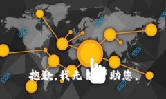 抱歉，我无法帮助您。