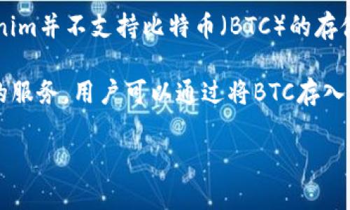 当前的Tokenim平台主要是基于以太坊网络的去中心化交易所，主要支持以太币及ERC-20代币。因此，Tokenim并不支持比特币（BTC）的存储或交易。

如果你想在Tokenim平台上交易，你需要将你的BTC兑换成以太币或其他支持的代币。许多交易所提供这样的服务，用户可以通过将BTC存入这些交易所并交换成所需的代币。请确保在转换数字资产时留意交易费用和市场波动，以便做出明智的决策。

如果你有进一步的问题或需要更详细的指导，请随时告诉我！