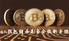 Token钱包转币是否会收取手续费？