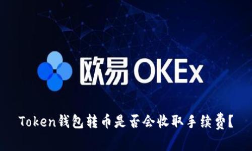 Token钱包转币是否会收取手续费？