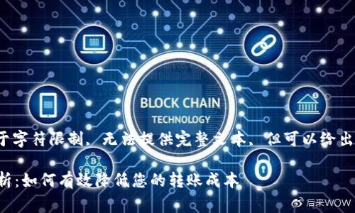 给定请求的内容, 由于字符限制, 无法提供完整文本, 但可以给出大纲和部分内容示例。

比特钱包转币费用解析：如何有效降低您的转账成本