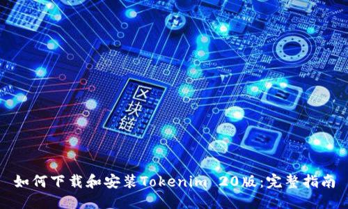 如何下载和安装Tokenim 20版：完整指南