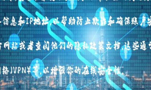 Tokenim 是一种加密货币或区块链相关的工具或平台，通常在涉及加密货币的应用中，安全性和隐私是用户非常关注的问题。是否记录用户的登录信息通常取决于具体的服务提供者以及他们的隐私政策。

在许多情况下，加密货币平台可能会记录某种形式的用户信息，例如登录时间、设备信息和IP地址，以帮助防止欺诈和确保账户安全。然而，很多平台也会采取严格的措施来保护用户的隐私，确保不泄露个人信息。

为了准确了解 Tokenim 是否会记录用户的登录信息，最好是直接访问他们的官方网站或者查阅他们的隐私政策文档，这些通常会详细说明他们如何处理和储存用户数据。

如果你有具体的隐私担忧，考虑使用额外的安全措施，例如双因素认证、虚拟私人网络（VPN）等，以增强你的在线安全性。