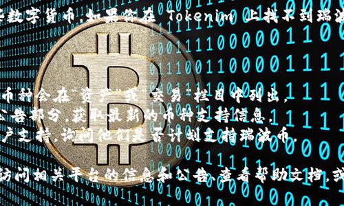 瑞波币（XRP）是一种数字货币，主要用于跨境支付和资金转移。要确认 Tokenim 是否支持瑞波币，你可以访问 Tokenim 的官网或应用程序，查看他们的资产列表或交易对。

通常，加密货币交易所会根据市场需求和自身策略决定支持哪些数字货币。如果你在 Tokenim 上找不到瑞波币的信息，可能是因为他们尚未加入这个币种的交易功能。

为了确保你获得准确的信息，建议你查看以下几个方面：

1. **官方网站**：访问 Tokenim 的官方网站，通常他们的支持币种会在“资产”或“交易”栏目中列出。
2. **社交媒体和公告**：关注 Tokenim 的社交媒体账号或者公告部分，获取最新的币种支持信息。
3. **客户支持**：如果仍有疑问，可以直接联系 Tokenim 的客户支持，询问他们是否计划支持瑞波币。

总体上，要确定某个交易所是否支持特定的币种，一般可以通过访问相关平台的信息和公告、查看帮助文档，或者询问客服来获得答案。