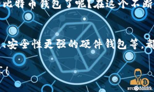 人为一款优秀的比特币钱包/人为  
比特币, 钱包, 加密货币, 数字资产/guanjianci

引言
在这个数字经济快速发展的时代，越来越多的人开始接触并投资比特币等加密货币。而一个安全、可靠的比特币钱包则成为了每个投资者的重要工具。今天，我们就来深入探讨如何选择以及使用一个优秀的比特币钱包，帮助你更好地管理和保护你的数字资产。

为什么你需要一个比特币钱包？
当谈到比特币时，许多人可能会好奇：“我为什么需要一个钱包呢？难道我不能直接在交易所购买然后就不管了吗？”其实，这个问题非常值得深思。
虽然在交易所购买比特币确实方便，但将你的资产放在交易所中进行长期存储实际上隐含着风险。交易所可能会遭遇黑客攻击，或者由于操作失误导致资产丢失。想象一下，如果你的投资被一夜之间盗走，你可能会感觉如何？带着这种担忧，拥有自己的比特币钱包是非常必要的。

比特币钱包的类型
比特币钱包主要分为几种类型，每种钱包都有其独特的优缺点，了解这些对于你的资产管理至关重要：

h41. 热钱包/h4
热钱包是指在线钱包，它们通常由交易所或其他金融服务提供商管理。它们的优势在于使用方便，随时可以进行交易。然而，热钱包也存在安全隐患，如前文提到的黑客攻击。因此，如果你打算长期持有资产，热钱包并不是最佳选择。

h42. 冷钱包/h4
冷钱包是一种离线存储的钱包。它们通常是硬件设备或纸质钱包，具有更高的安全性，因为它们不连接互联网。这意味着，即使黑客攻击你的网络，你的资产也不会受到威胁。不过，把冷钱包放在数字环境之外也意味着转账和交易不如热钱包方便。

h43. 移动钱包/h4
移动钱包是为手机用户设计的，非常方便快捷。只要在移动设备上安装相应应用，你就可以轻松管理你的比特币。虽然移动钱包的便携性极大，但它们同样也受到盗窃或丢失设备的风险。

选择比特币钱包时要考虑的因素
在选择适合自己的比特币钱包时，有几个关键因素需要考虑：

h4安全性/h4
安全性无疑是最重要的因素。你是否愿意为了方便而牺牲安全？认真考虑一下，选择一个具备多重认证及加密技术的钱包，是保障资金安全的第一步。

h4用户体验/h4
用户体验也是重要的考量标准。一个设计简洁、操作友好的钱包会让你在管理数字资产时感到轻松。是否觉得复杂的界面让人沮丧？选择一个符合密码学技术和用户体验的网站还是很重要的。

h4支持的加密货币/h4
如果你打算投资不止比特币，选择支持多种加密货币的钱包将更为合适。有些钱包可能只支持比特币，而有些则允许你管理多种数字资产，这在财富管理中尤其重要。

如何安全地使用比特币钱包
拥有比特币钱包并不意味着一切都安全无忧，使用钱包时仍需注意以下几点：

h4保持软件更新/h4
许多人在使用钱包时常常忽视软件更新，为什么不及时进行更新以确保安全性呢？通过保持软件版本最新，你可以获得最新的安全保护。

h4启用两步验证/h4
拥有两步验证的功能，会使黑客攻击更加困难。你有没有想过，假如你的密码被盗，仅有密码的保护显然是不足够的？通过两步验证，即使黑客知道你的密码，也无法轻松进入你的钱包。

h4定期备份/h4
定期备份你的钱包信息，以防不可预知的问题发生。有没有想过，如果你的手机丢失，所有资产都会变成泡影？定期备份是保险的最佳方式。

总结
在这一探索比特币钱包的旅程中，我们了解了钱包的重要性、种类、选择因素以及安全使用方法。你是否已经找到适合自己的比特币钱包了呢？在这个不断变化的加密世界中，保持信息更新与安全性的意识至关重要。只有这样，才能在这个充满风险与机遇的市场上，稳步前进。

未来的比特币钱包发展趋势
对于未来的比特币钱包的发展，随着技术的不断进步，我们可以预见到更多创新的解决方案会应运而生。例如，去中心化钱包、安全性更强的硬件钱包等，都会在未来的发展中逐渐普及。你觉得这些钱包是不是让你更期待使用的体验呢？

希望这篇文章能够为你选择比特币钱包提供一些有价值的参考。如果你有更多的想法或疑问，欢迎在评论区留言与我们分享！