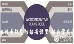 如何恢复比特币钱包的缺省设置：解决常见问题