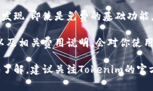 关于Tokenim是否收费的问题，实际上，这取决于你使用Tokenim的哪种功能。Tokenim作为一个去中心化的数字资产管理平台，提供了多种服务，包括数字资产的创建、交易及管理等。

在一般情况下，大多数去中心化平台会对某些功能收取费用，例如创建代币、智能合约执行等，这些通常会以手续费的形式出现。此外，如果你选择在某些链上进行交易，还需要支付相应的网络手续费，例如以太坊网络的Gas费。

例如，用户在Tokenim上创建代币时，可能会有人为的成本，比如需要支付网络交易费用。那么，使用Tokenim的基础功能是否收费呢？对此，实际上，平台可能会提供一些免费的基础操作，但是高级功能或特定的增值服务可能需要收费。

另外，反映在用户的体验上，Tokenim提供的各种服务的定价策略也会影响用户的使用选择。你可能会发现，即使是免费的基础功能，往往也会伴随着一些使用限制，而高级功能则能够提供更全面的服务，为用户带来更大的便利。

需要特别注意的是，Tokenim，很可能还会随时间变化而调整其收费策略，因此了解官网的最新动态，以及相关费用说明，会对你使用平台时很有帮助。

总结来说，Tokenim的一些基本功能可能是免费的，但更高级的功能很可能会收取费用。为了更深入地了解，建议关注Tokenim的官方文档和更新，以便做出更明智的决策。