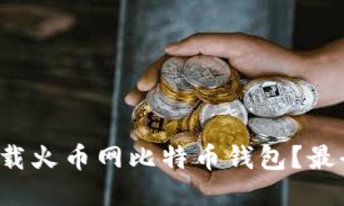 如何安全下载火币网比特币钱包？最全指南来了！