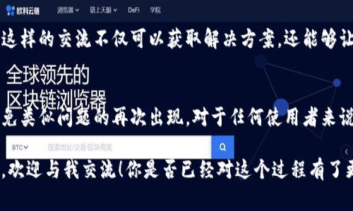 在遇到tokenim的dapp打不开的问题时，你首先需要确认几个关键因素，以便找出问题的根源。从用户体验的角度来讲，这样的问题可能会影响到你的交易、投资和使用的整体感受。那么，我们该如何一步步解决这个问题呢？以下是我为你整理的一些可能的解决方案和注意事项，希望能帮助你顺利访问tokenim的dapp。

确认网络连接
首先，检查你的网络连接是否正常。DApp通常需要稳定的互联网连接才能正常工作。你可以尝试访问其他网站，看看网络是否畅通无阻。如果其他网站也无法访问，不妨尝试重启路由器或更换网络。你是不是也经历过网络慢的困扰？

浏览器兼容性
接下来，确认你所使用的浏览器是否兼容tokenim的DApp。有些DApp可能在特定的浏览器（如Chrome或Firefox）上运行得更好。尝试更新你的浏览器到最新版本，或者换一个浏览器看看问题是否依旧。你觉得浏览器更新对提升使用体验重要吗？

区块链节点问题
有时候，DApp无法打开可能是因为连接的区块链节点出现了问题。你可以尝试切换到其他可用的节点，或者查看tokenim官方的社交媒体平台，确认是否有已知的系统维护或故障信息。如果你是区块链新手，可能会对这些术语感到陌生，你是否想进一步了解区块链的工作原理？

钱包连接问题
DApp通常需要与你的数字钱包连接。确保你的钱包（如MetaMask、Trust Wallet等）已正确安装并且已连接到tokenim的DApp。如果没有连接，DApp可能会无法加载。你是否曾因为钱包设置问题而错过重要的交易机会？

缓存与数据清理
如果以上方法仍无法解决问题，尝试清除浏览器缓存和Cookies。长时间使用浏览器后，缓存可能会导致加载问题。清理后重启浏览器，再次尝试访问tokenim的DApp。这种操作是否让你想起了清理家里杂物的重要性？

联系客服支持
如果经过所有尝试后，tokenim的DApp依旧无法访问，不妨考虑联系tokenim的客服支持。通常他们会提供专业的解决方案或者故障报告。你是否觉得与客服沟通能够得到更直接有效的帮助呢？

社区讨论与反馈
在许多区块链和DApp项目中，社区的反馈是非常重要的。你可以访问相关的论坛或者社交媒体群组，看看其他用户是否也遇到类似问题。这样的交流不仅可以获取解决方案，还能够让你更了解DApp的最新动态。你觉得社区的力量如何影响你的使用体验？

总结与预防措施
在日常使用DApp时，保持对网络状态和浏览器版本的关注是非常重要的。定期更新、清理缓存以及关注官方的更新公告，都能够帮助你避免类似问题的再次出现。对于任何使用者来说，保持警觉与灵活应对是非常必要的。请记住，一个顺滑的DApp体验是离不开我们细心的维护和适时的关注的。

以上是关于tokenim DApp无法打开问题的详细分析和解决方案，希望通过这篇文章，能够帮助你解决遇到的困扰。如果你还有其他问题，欢迎与我交流！你是否已经对这个过程有了更深的理解呢？