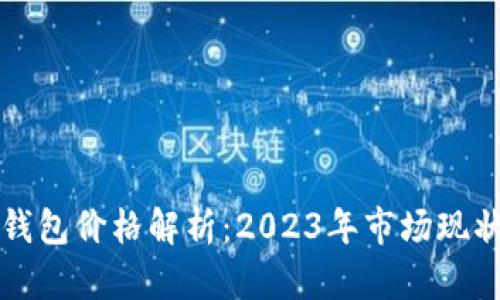 比特币数字钱包价格解析：2023年市场现状与选择指南