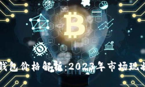 比特币数字钱包价格解析：2023年市场现状与选择指南