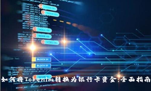 如何将Tokenim转换为银行卡资金：全面指南