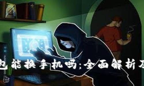 以太坊钱包能换手机吗：全面解析及注意事项