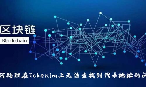 如何处理在Tokenim上无法查找到代币地址的问题