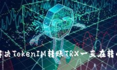 如何解决TokenIM转账TRX一直在转的问题