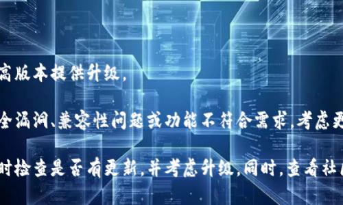 关于TokenIm 1.5版本的使用，具体情况取决于多个因素，例如该版本的更新状态、你的使用需求以及是否有更高版本提供升级。

如果你已经在使用TokenIm 1.5版本，并且没有遇到任何问题，依然可以继续使用。但如果你发现该版本存在安全漏洞、兼容性问题或功能不符合需求，考虑更新到最新版本会是明智的选择。同时，新的版本通常会修复旧版本中的bug并引入新特性，提供更好的用户体验。

总之，是否继续使用TokenIm 1.5版本需要结合实际情况。如果你对当前版本的功能与安全性表示担忧，建议及时检查是否有更新，并考虑升级。同时，查看社区反馈和开发者的公告，获取更为准确的信息，也是非常必要的。