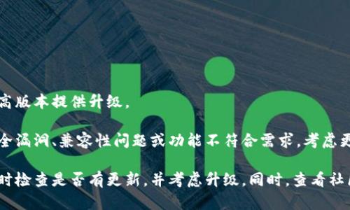 关于TokenIm 1.5版本的使用，具体情况取决于多个因素，例如该版本的更新状态、你的使用需求以及是否有更高版本提供升级。

如果你已经在使用TokenIm 1.5版本，并且没有遇到任何问题，依然可以继续使用。但如果你发现该版本存在安全漏洞、兼容性问题或功能不符合需求，考虑更新到最新版本会是明智的选择。同时，新的版本通常会修复旧版本中的bug并引入新特性，提供更好的用户体验。

总之，是否继续使用TokenIm 1.5版本需要结合实际情况。如果你对当前版本的功能与安全性表示担忧，建议及时检查是否有更新，并考虑升级。同时，查看社区反馈和开发者的公告，获取更为准确的信息，也是非常必要的。