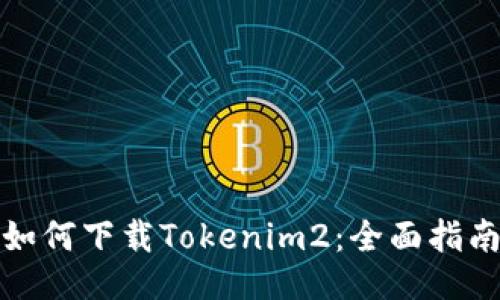 如何下载Tokenim2：全面指南