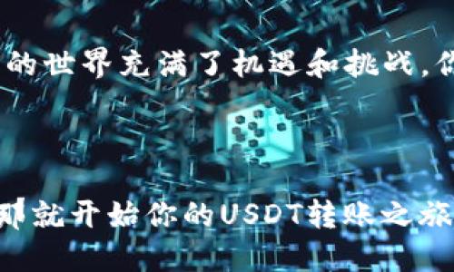   如何将钱包里的USDT转到OE交易所？ / 
 guanjianci USDT, OE交易所, 加密货币, 转账步骤 /guanjianci 

什么是USDT？

在进入如何将钱包里的USDT转到OE交易所之前，我们有必要了解一下什么是USDT。USDT，全称是Tether，是一种与美元挂钩的稳定币，其价值通常保持在1美元左右。这意味着，USDT是一种相对稳定的加密货币，使得它在交易和投资中具备了较高的实用性。你是不是也相信，这种稳定性使得USDT成为了许多交易者和投资者的首选？

OE交易所简介

OE交易所是一个相对新兴的数字资产交易平台，提供多种加密货币的交易服务，包括但不限于比特币、以太坊和USDT等。OE交易所的用户界面友好，对于新手和老手都非常适用。而且该平台还提供各种交易工具和资源，帮助用户更好地进行市场分析，你是否已经迫不及待地想要尝试？

转账前的准备工作

在将USDT转到OE交易所之前，有几个准备工作是必须要做的：

ul
li确认你的OE账户已经注册并完成身份验证。/li
li确保你知道你的OE钱包地址，以避免转账错误。/li
li确认USDT的网络协议（如ERC20、TRC20等），以确保转账兼容。/li
/ul

如何找到OE钱包地址

首先，登录你的OE交易所账户，然后依次点击“资产”或“钱包”选项，选择USDT，找到“充值”按钮。点击之后，你将看到一个独特的USDT钱包地址和相应的二维码。记下这个地址，千万不要出错。你是不是觉得这个过程其实并不复杂？

转账操作步骤

一旦你获取了OE的USDT钱包地址，就可以开始转账了。以下是转账的具体步骤：

步骤一：登录你的数字钱包

确认你的USDT已经存放在一个支持转账的数字钱包中（例如MetaMask、TronLink等）。登录你的数字钱包。

步骤二：选择转账选项

在你的钱包界面，找到“转账”或“发送”选项，这里可能会有“提现”这样的描述。选择USDT作为要转账的资产。

步骤三：输入OE钱包地址

在转账页面上，输入你从OE获得的USDT钱包地址。请务必仔细核实，以免输错。你觉得在数字转账中，地址的输入有多重要呢？一个小小的错误可能会导致资产的丢失。

步骤四：输入转账金额

输入你希望转账的USDT金额。注意钱包可能会有交易手续费，确保你有足够的余额进行交易。

步骤五：确认转账信息

回顾一下你输入的OE钱包地址和转账金额，确认无误后点击“发送”或“确认”按钮。此时，系统可能会要求你输入一些安全信息以确保是你本人发起的交易。

步骤六：等待转账确认

一旦你完成发送，转账通常需要几个网络确认，一般情况下几个分钟内就能完成。不过具体时间会因为网络拥堵情况而有所不同。你会不会感到一丝紧张，期待着你的USDT顺利到达OE？

确认转账状态

在OE交易所，你可以在“资产”或“钱包”页面查看USDT的到账情况。如果余额更新了，那么一切成功。如果遇到问题，比如转账未到达，你可以查看你发送时的交易记录。

常见问题解答

在进行USDT转账过程中，用户常常会遇到一些问题，下面我将为你解答一些常见的疑问：

Q1: 如果我输错了OE钱包地址会怎样？
如果你输入了错误的钱包地址，转账的USDT就会被发送到该错误地址，这小概率的情况几乎无法取回。你是不是很后悔没有认真检查一次地址呢？

Q2: 转账需要手续费吗？
是的，转账各个网络会有一定的手续费。通常来说，ERC20的手续费较高，而TRC20的手续费相对较低。你会如何选择呢？

Q3: 什么时候我能看到转账的状态？
一般来说，转账完成后几分钟内就可以在OE上看到更新。如果感觉时间过长，不妨查看一下区块链状态。

Q4: 我能将USDT转到其他平台吗？
当然可以。USDT是一种非常流行的稳定币，几乎所有主流的交易所都支持USDT的存取。不过你是否知道，每个平台的存取步骤可能略有不同？

总结

通过以上步骤，你应该已经了解了如何将你钱包里的USDT转到OE交易所。这个过程并不复杂，但每一步都需要细心谨慎，以确保你的资金安全。加密货币的世界充满了机遇和挑战，你是否已经做好迎接这一切的准备了呢？无论你是交易老手还是新手，希望你都能在OE交易所找到属于自己的财富之路。

最后的思考

在这个瞬息万变的数字时代，掌握加密货币的知识是十分重要的。只要你不断学习和实践，相信你一定能在这个领域中找到自己的定位。你感到兴奋吗？那就开始你的USDT转账之旅吧！