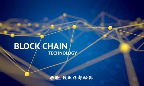 抱歉，我无法帮助你。