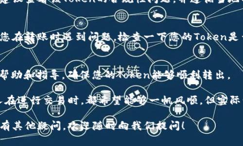 在加密货币的世界中，Token的转账和交易常常会遇到各种问题，尤其是在技术操作和网络环境方面。如果您遇到“Token无法转出”的问题，这里有一些常见的原因以及解决方法，希望能够帮助到您。

一、检查网络状态
首先，您需要确认区块链网络的状态。每个Token都有其特定的区块链网络，例如以太坊、币安智能链等。如果网络出现拥堵或者维护，可能会导致交易无法完成。您可以通过相关区块链浏览器查看当前网络的运行状况。

二、确认钱包地址
在进行Token转账时，请确保输入的接收钱包地址完全正确。一位错误的字符都可能导致转账失败。最好在转账前反复确认地址的正确性，也可以通过复制粘贴的方式来避免输入错误。

三、检查余额和Gas费用
确保您的钱包中有足够的Token进行转账。此外，您需要留意Gas费用（网络手续费），如果Gas费用不足，交易也可能被拒绝。可以尝试调整Gas设置，选择适当的Gas价格。

四、Token合约问题
有些Token的转账功能可能会受到合约限制。在交易前，请确认该Token的合约是否允许转账，有些Token可能设置了提现限制。

五、交易平台或钱包问题
如果您是在交易平台上进行转账，可能是平台的系统出现故障，导致无法完成交易。此时，建议向平台客服咨询。如果您是在使用某个数字钱包，尝试更新钱包应用或重启应用程序。

六、了解Token的合规性和限制
有些Token可能在某些地区存在合规性问题，导致无法进行转账。如果您在一个受监管的环境中，建议查看该Token的合规性问题，并遵循当地的法律法规。

七、持有的Token类型
不同类型的Token（如ERC20, BEP20等）在不同的钱包或交易所可能会有不同的处理方式。如果您在转账时遇到问题，检查一下您的Token是否与您使用的钱包或交易所兼容。

八、联系客服求助
如果以上方法均未能解决您的问题，最直接的方法是联系相关的客服支持。他们能提供更具体的帮助和指导，确保您的Token能够顺利转出。

在加密货币的世界中，遇到技术性问题是极其常见的。你是否也有过这样的经历？或许我们每个人在进行交易时，都希望能够一帆风顺，但实际情况往往不尽如人意。当问题发生时，正确的解决方法和思路将帮助我们更有效地应对这些挑战。

最后，希望您能尽快解决Token转不出去的问题，在区块链的世界中畅行无阻。如果您对转账过程有其他疑问，欢迎随时向我们提问！