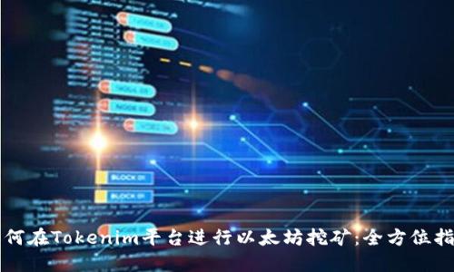 如何在Tokenim平台进行以太坊挖矿：全方位指南